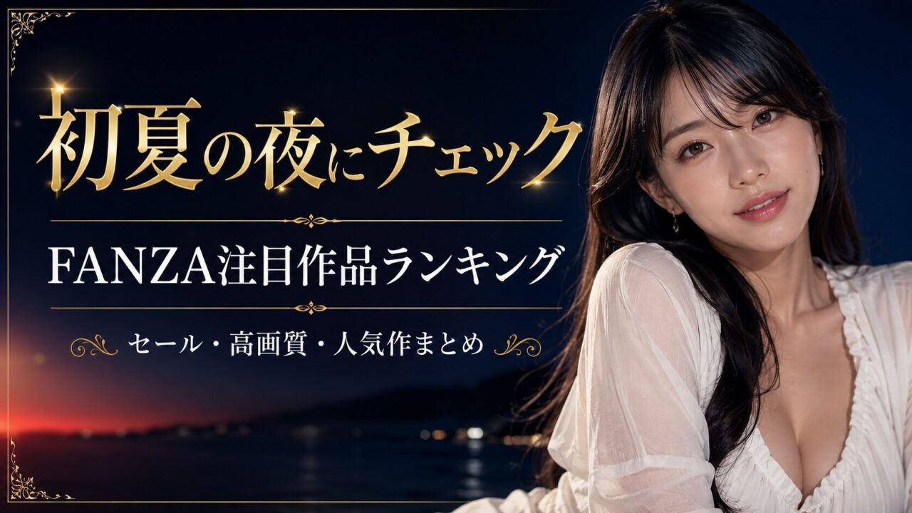 【随時更新】初夏の夜にチェックしたいFANZA注目作品ランキング｜セール・高画質・人気作まとめ
