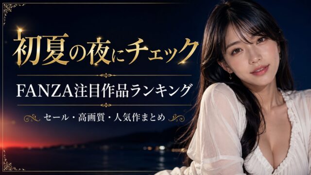 【随時更新】初夏の夜にチェックしたいFANZA注目作品ランキング｜セール・高画質・人気作まとめ