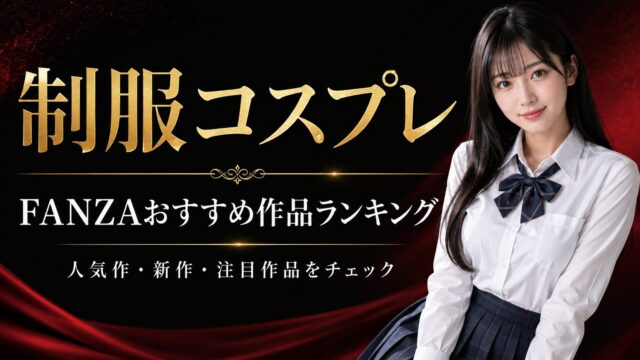 【随時更新】FANZA制服コスプレおすすめ作品ランキング｜人気作・新作・注目作品をチェック