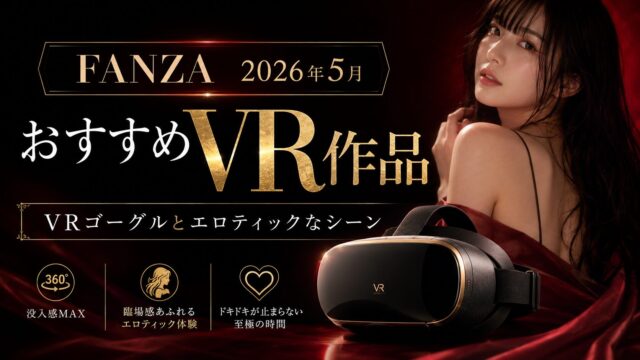 FANZA VR新作で没入シコ！2026年5月おすすめ作品