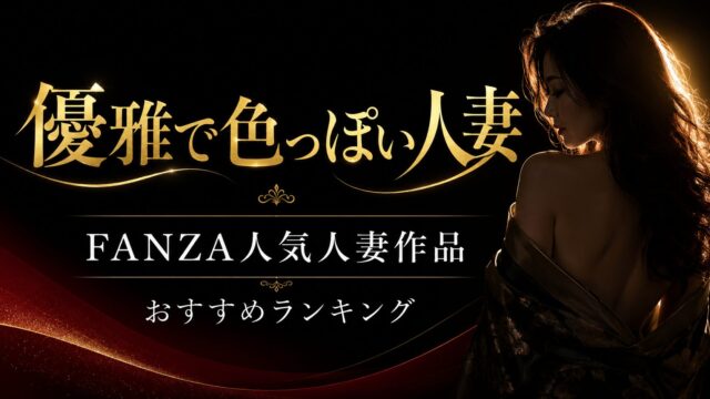 人妻AVおすすめ作品！FANZAで人気の成熟した魅力に浸る