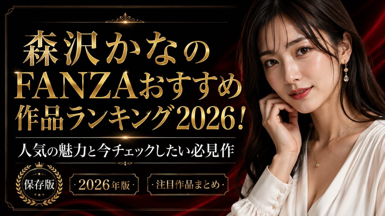 森沢かなのFANZAおすすめ作品ランキング2026！人気の魅力と今チェックしたい必見作