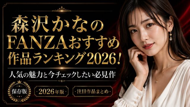 森沢かなのFANZAおすすめ作品ランキング2026！人気の魅力と今チェックしたい必見作