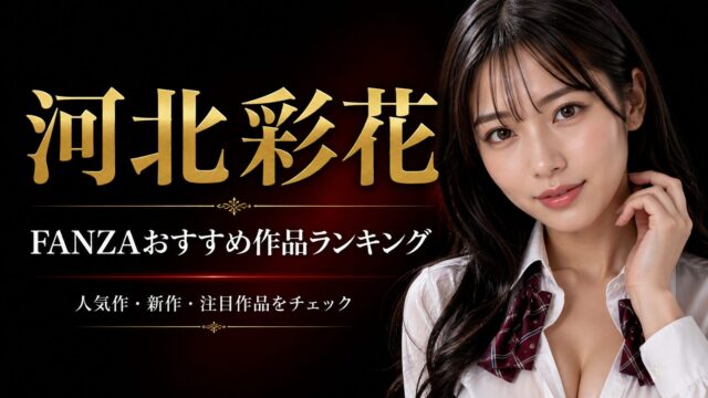 【随時更新】河北彩花のFANZAおすすめ作品ランキング｜人気作・新作・注目作品をチェック！
