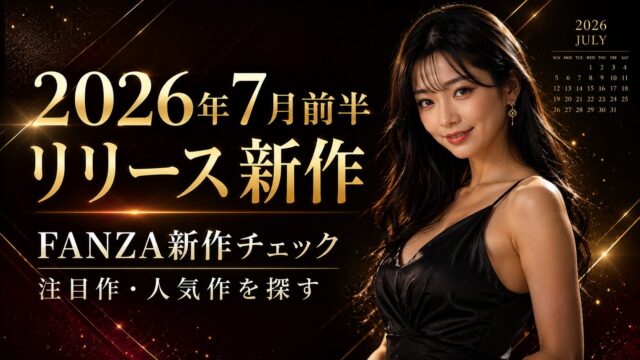 2026年7月前半のFANZA新作をチェック｜注目作品・人気作・セール対象の探し方